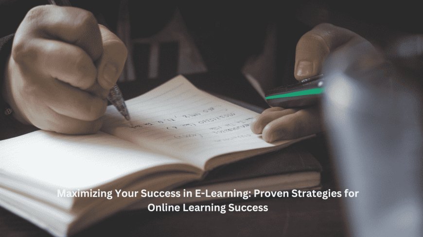 Maximizing Your Success in E-Learning: Proven Strategies for Online Learning Success