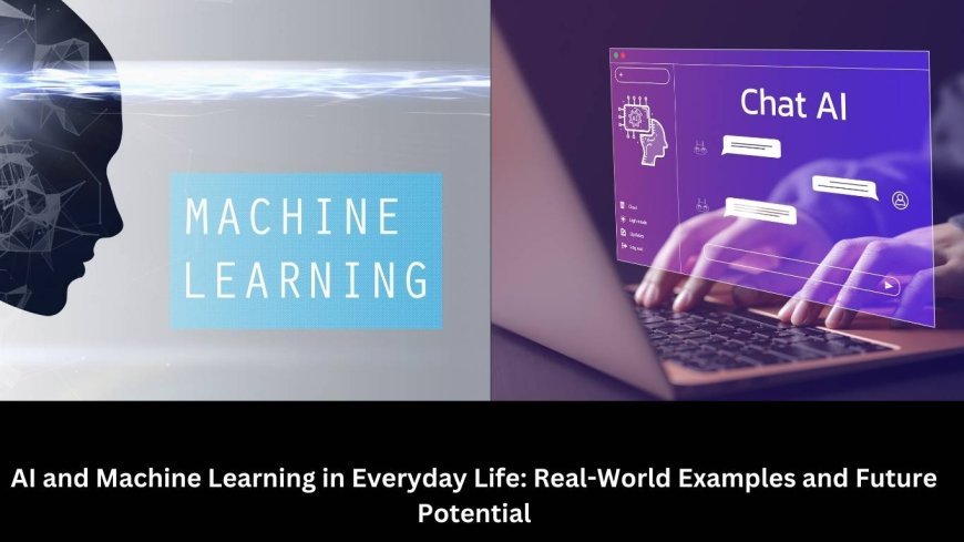 AI and Machine Learning in Everyday Life: Real-World Examples and Future Potential