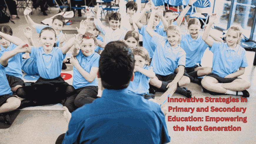 Innovative Strategies in Primary and Secondary Education: Empowering the Next Generation