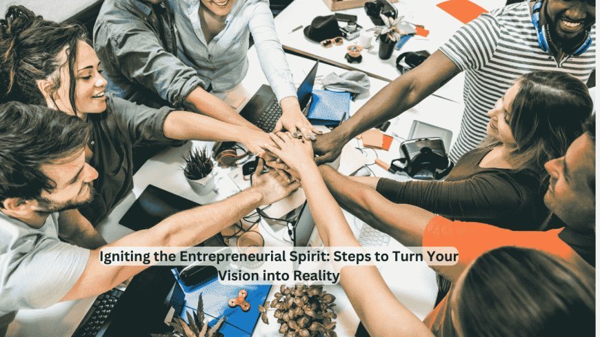 Igniting the Entrepreneurial Spirit: Practical Steps to Turn Your Vision into Reality