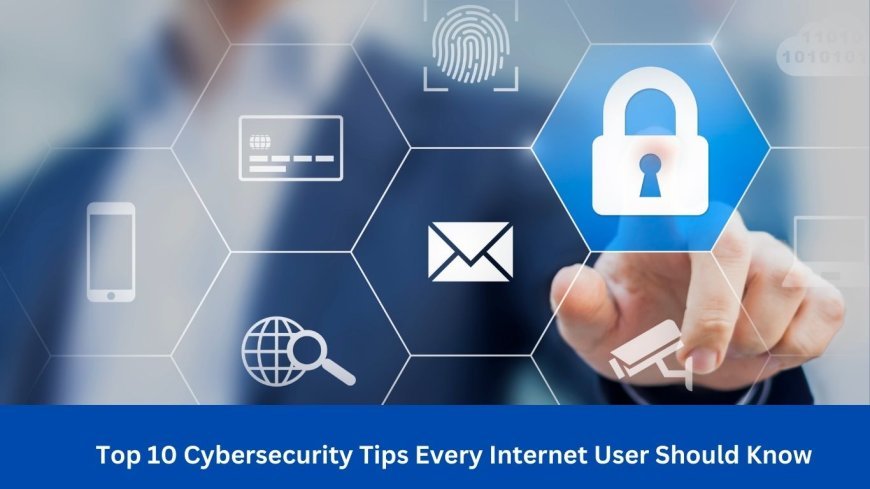 Top 10 Cybersecurity Tips Every Internet User Should Know