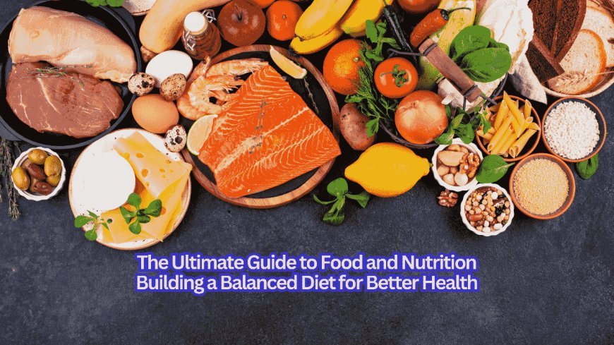 The Ultimate Guide to Food and Nutrition: Building a Balanced Diet for Better Health