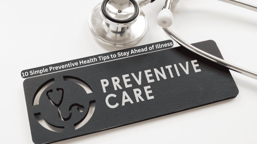 10 Simple Preventive Health Tips to Stay Ahead of Illness