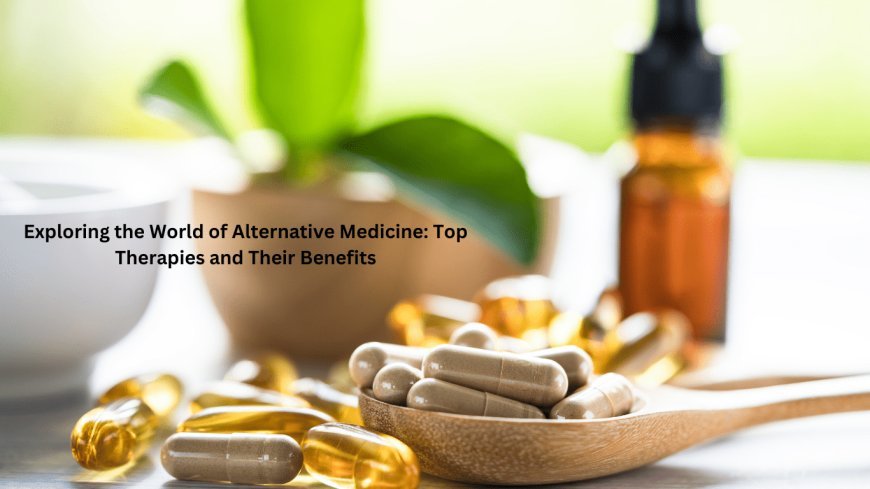 Exploring the World of Alternative Medicine: Top Therapies and Their Benefits