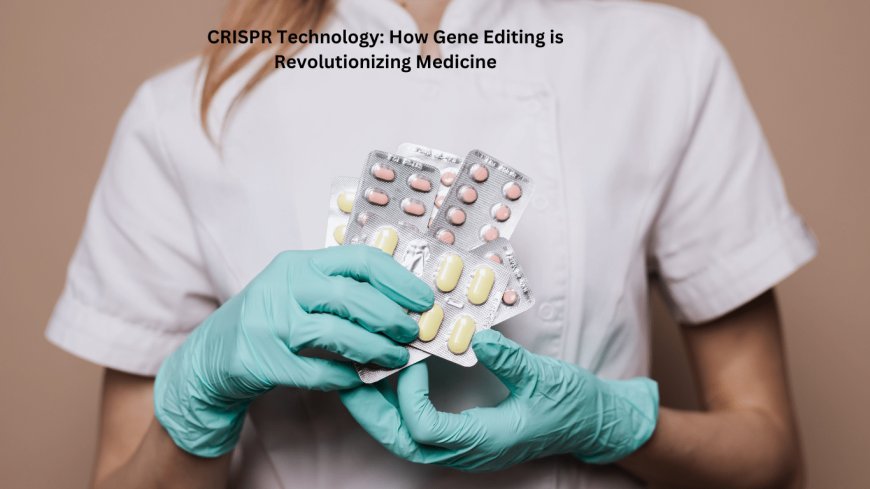 CRISPR Technology: How Gene Editing is Revolutionizing Medicine