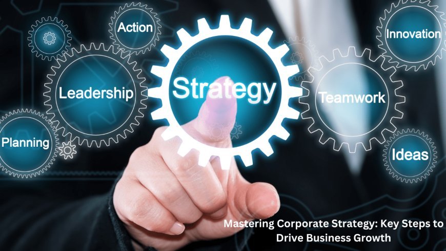 Mastering Corporate Strategy: Key Steps to Drive Business Growth