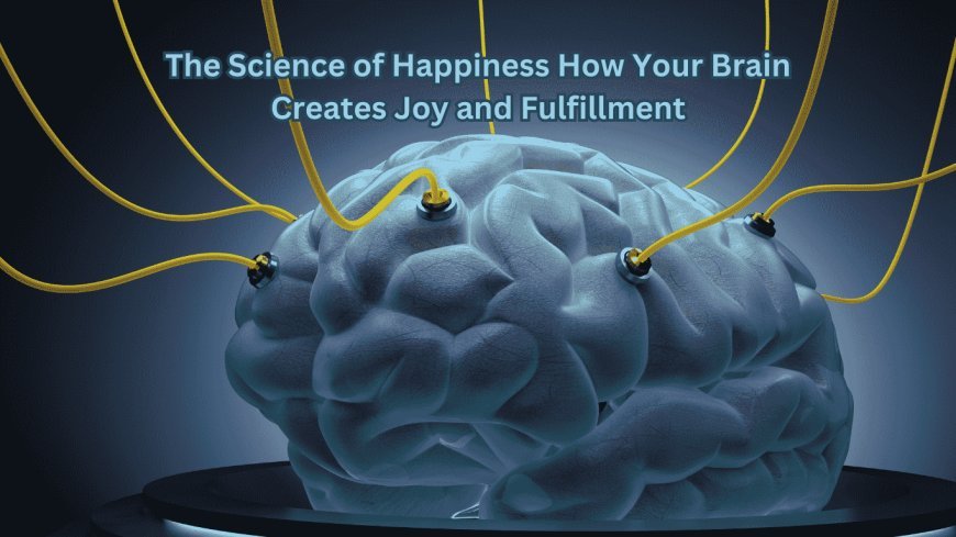 The Science of Happiness: How Your Brain Creates Joy and Fulfillment