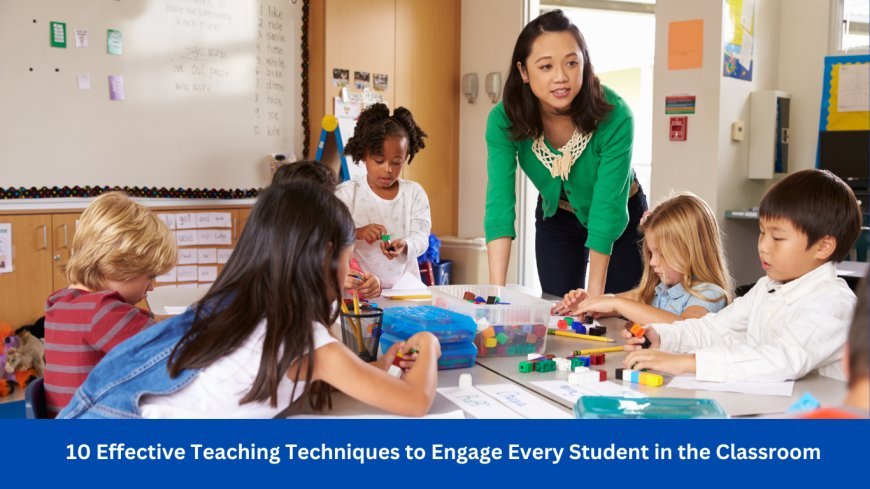 10 Effective Teaching Techniques to Engage Every Student in the Classroom