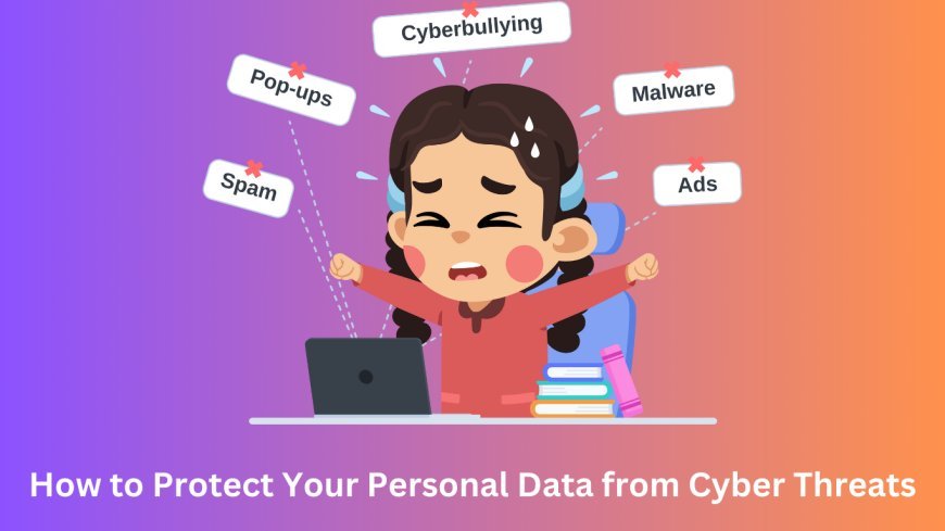 How to Protect Your Personal Data from Cyber Threats